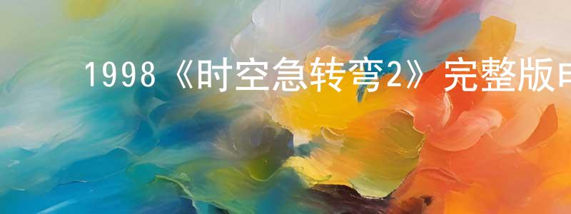 曾畅的动漫综艺大全,1998《时空急转弯2》完整版电影/在线观看/百度云-美剧天堂